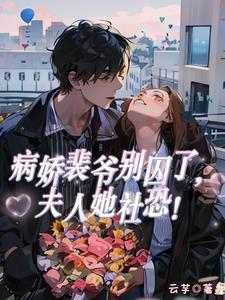 病娇裴爷别囚了,夫人她社恐! 病娇裴爷别囚了,夫人她社恐!