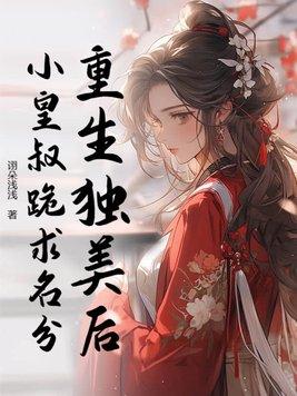 重生独美后,小皇叔跪求名分 重生独美后,小皇叔跪求名分